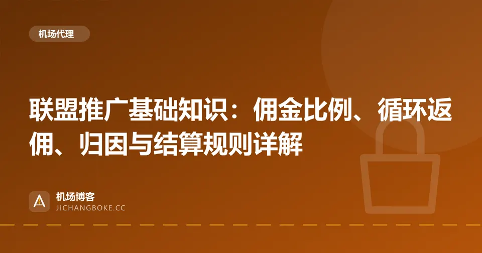 联盟推广基础知识:佣金比例、循环返佣、归因与结算规则详解 封面图