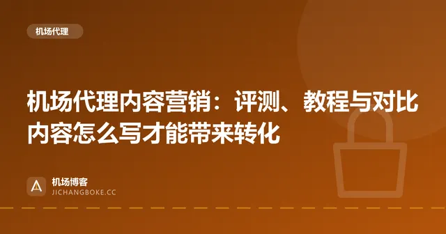 机场代理内容营销：评测、教程与对比内容怎么写才能带来转化 封面图