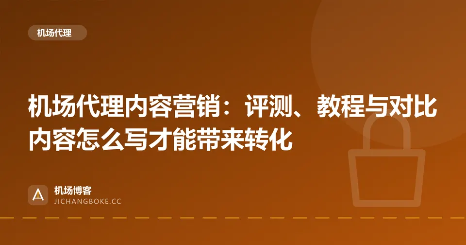 机场代理内容营销:评测、教程与对比内容怎么写才能带来转化 封面图