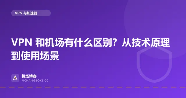 VPN 和机场有什么区别？从技术原理到使用场景 封面图