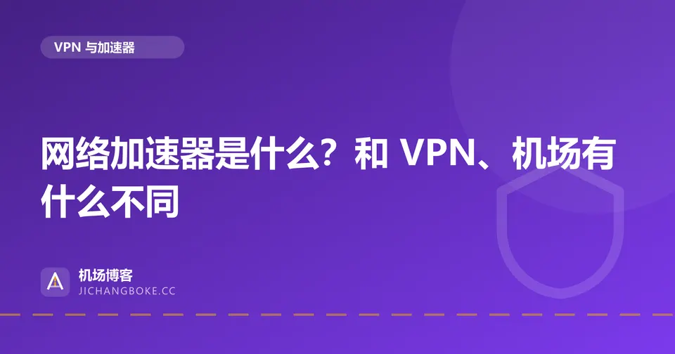 网络加速器是什么？和 VPN、机场有什么不同 封面图